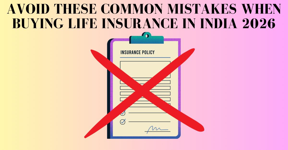 Avoid These Common Mistakes When Buying Life Insurance in India 2026