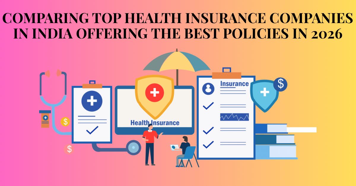 Comparing Top Health Insurance Companies in India Offering the Best Policies 2026